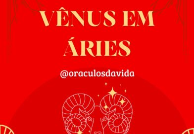 Vênus, chega agora ao signo de áries!